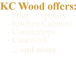 KC Wood offers Kitchen Cabinets, Trim Carpentry, Countertops, & Casework